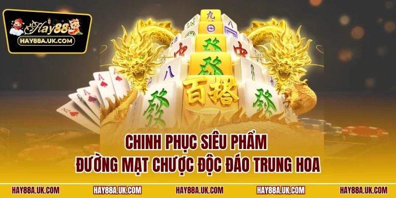 Chinh phục siêu phẩm đường mạt chược độc đáo Trung Hoa