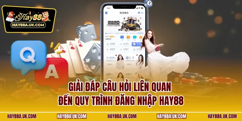 Giải đáp câu hỏi liên quan đến quy trình đăng nhập HAY88