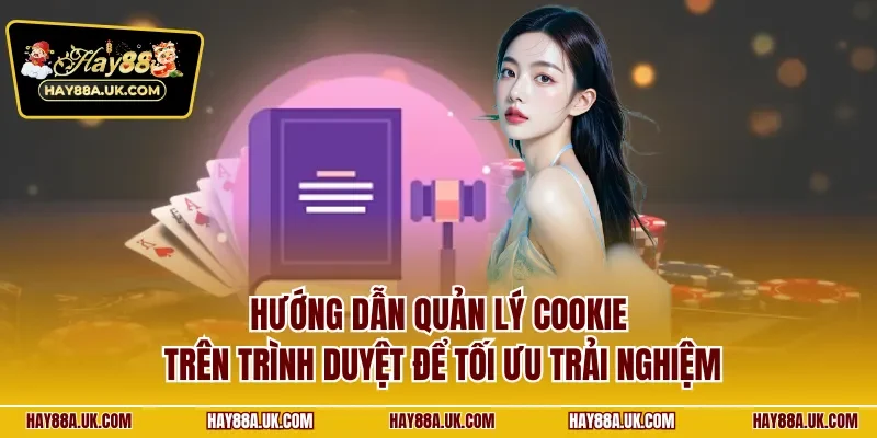 Hướng dẫn quản lý cookie trên trình duyệt để tối ưu trải nghiệm