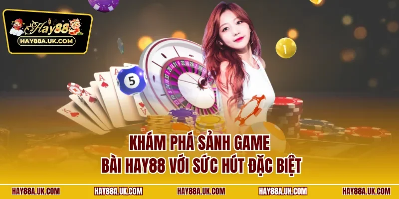 Khám phá sảnh game bài HAY88 với sức hút đặc biệt