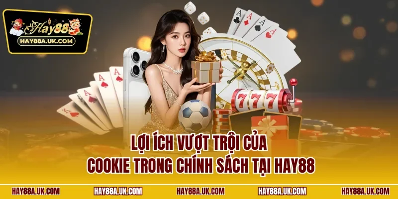 Lợi ích vượt trội của cookie trong chính sách tại HAY88
