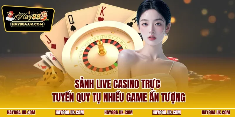 Sảnh live casino trực tuyến quy tụ nhiều game ấn tượng