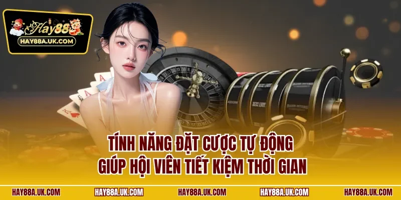 Tính năng đặt cược tự động giúp hội viên tiết kiệm thời gian