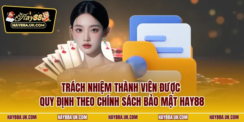 Trách nhiệm thành viên được quy định theo chính sách bảo mật HAY88